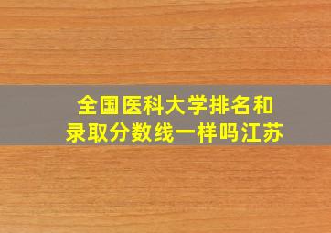 全国医科大学排名和录取分数线一样吗江苏