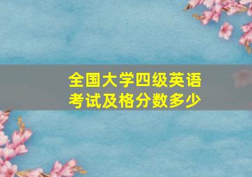 全国大学四级英语考试及格分数多少