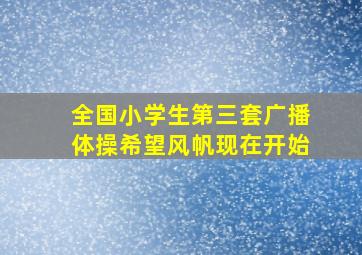 全国小学生第三套广播体操希望风帆现在开始