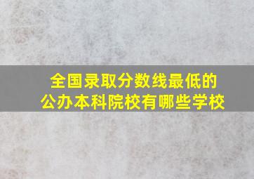 全国录取分数线最低的公办本科院校有哪些学校