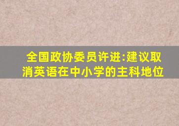 全国政协委员许进:建议取消英语在中小学的主科地位