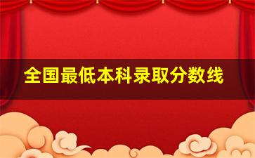 全国最低本科录取分数线