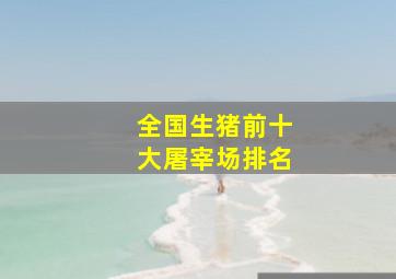 全国生猪前十大屠宰场排名