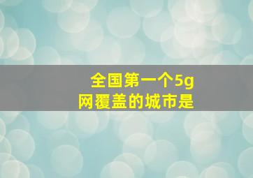 全国第一个5g网覆盖的城市是