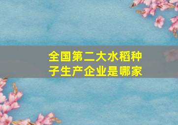 全国第二大水稻种子生产企业是哪家