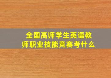 全国高师学生英语教师职业技能竞赛考什么