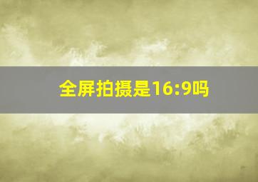 全屏拍摄是16:9吗