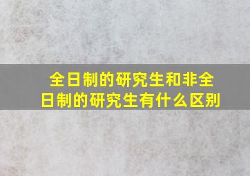 全日制的研究生和非全日制的研究生有什么区别