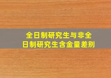 全日制研究生与非全日制研究生含金量差别