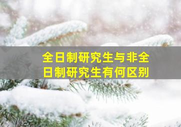 全日制研究生与非全日制研究生有何区别