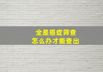 全是癌症筛查怎么办才能查出