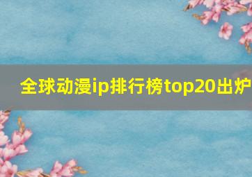 全球动漫ip排行榜top20出炉