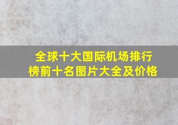 全球十大国际机场排行榜前十名图片大全及价格