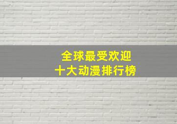 全球最受欢迎十大动漫排行榜