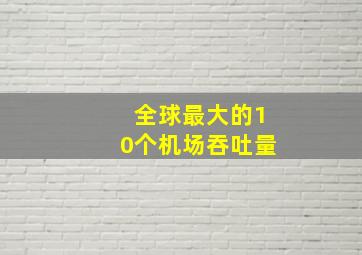 全球最大的10个机场吞吐量