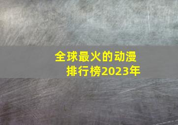 全球最火的动漫排行榜2023年