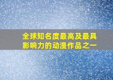 全球知名度最高及最具影响力的动漫作品之一