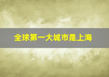 全球第一大城市是上海