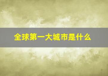 全球第一大城市是什么