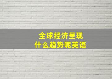 全球经济呈现什么趋势呢英语