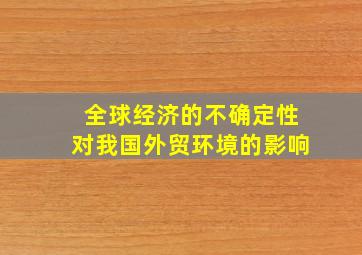 全球经济的不确定性对我国外贸环境的影响