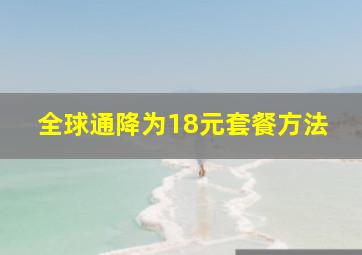 全球通降为18元套餐方法