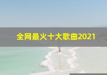 全网最火十大歌曲2021