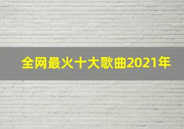 全网最火十大歌曲2021年