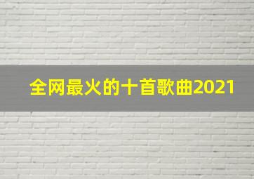 全网最火的十首歌曲2021