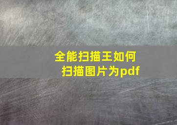 全能扫描王如何扫描图片为pdf