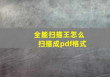 全能扫描王怎么扫描成pdf格式