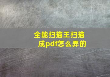 全能扫描王扫描成pdf怎么弄的