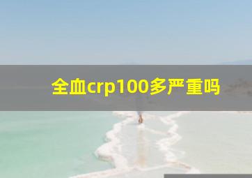 全血crp100多严重吗