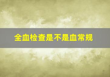 全血检查是不是血常规