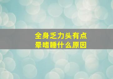 全身乏力头有点晕嗜睡什么原因