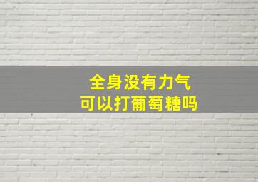 全身没有力气可以打葡萄糖吗