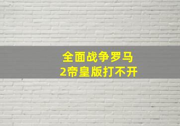 全面战争罗马2帝皇版打不开