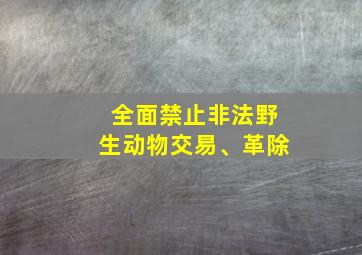 全面禁止非法野生动物交易、革除