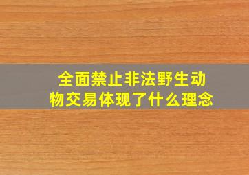 全面禁止非法野生动物交易体现了什么理念