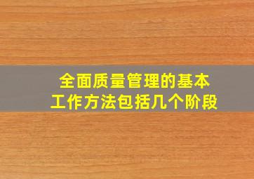 全面质量管理的基本工作方法包括几个阶段