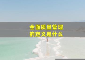 全面质量管理的定义是什么