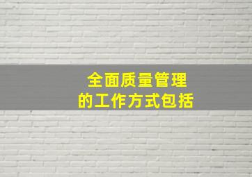 全面质量管理的工作方式包括