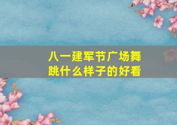 八一建军节广场舞跳什么样子的好看