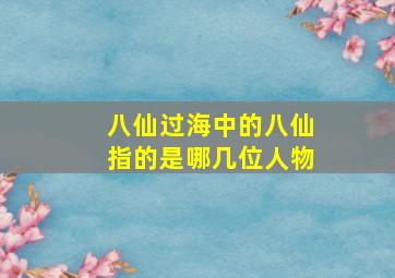 八仙过海中的八仙指的是哪几位人物