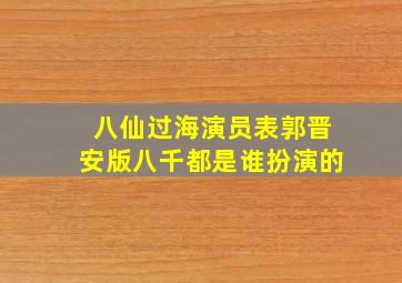 八仙过海演员表郭晋安版八千都是谁扮演的