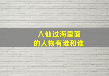 八仙过海里面的人物有谁和谁