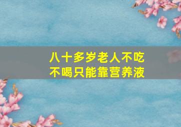 八十多岁老人不吃不喝只能靠营养液