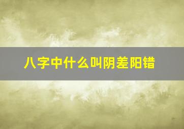 八字中什么叫阴差阳错