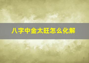 八字中金太旺怎么化解