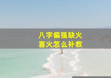 八字偏强缺火喜火怎么补救